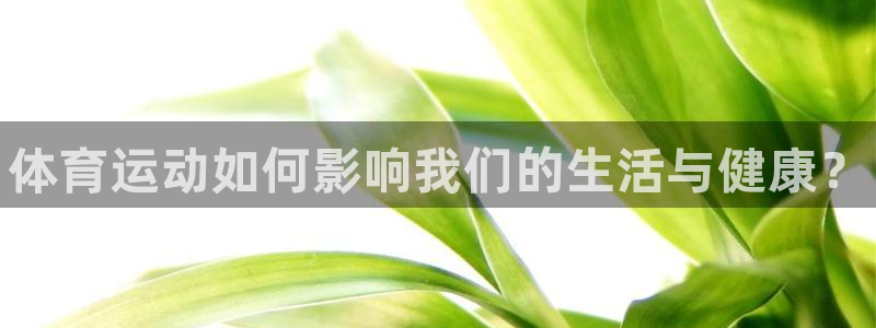 3377体育官网下载联系电话：体育运动如何影响我们的