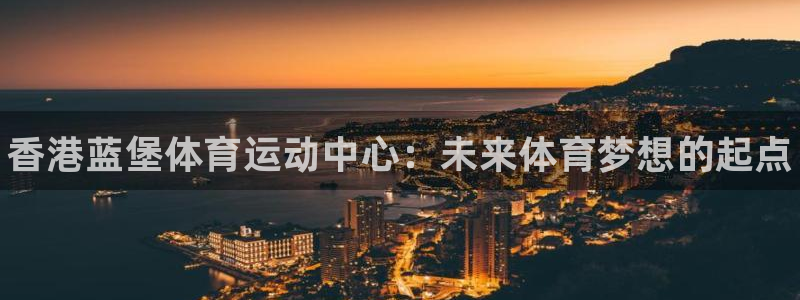 3377体育官网下载注册：香港蓝堡体育运动中心：未来体育梦想