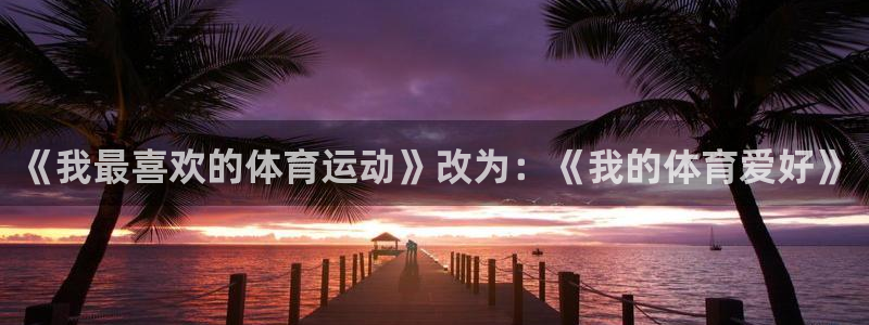 德国3377体育官方正版app集团：《我最喜欢的体育运动》改
