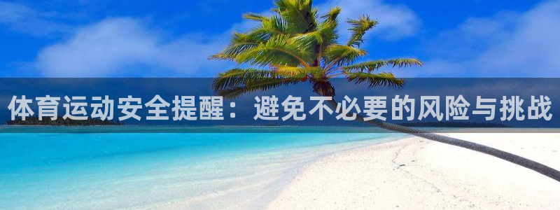 3377体育官网下载：体育运动安全提醒：避免不必要的风险与挑
