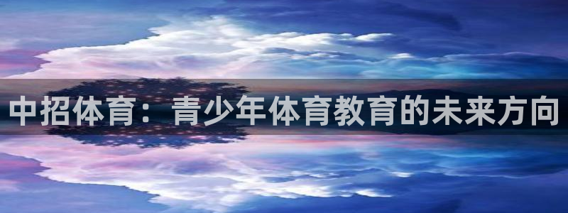3377体育是什么：中招体育：青少年体育教育的未来方向