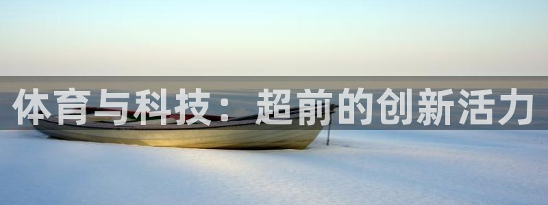 3377体育最厉害三个平台：体育与科技：超前的创新活力