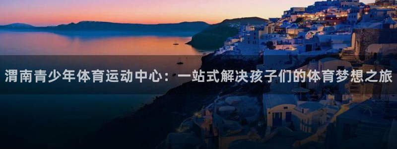 3377体育是正规平台吗：渭南青少年体育运动中心：一站式解决