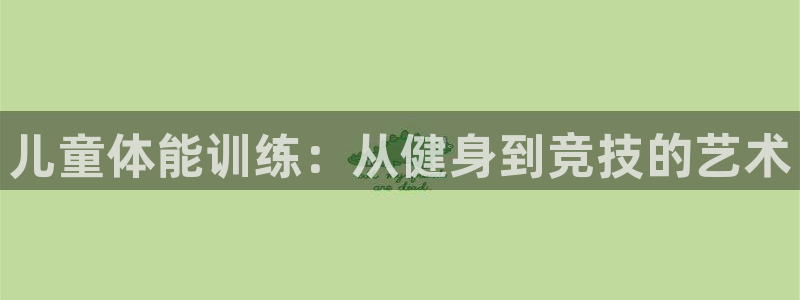  3377体育为什么提不出来：儿童体能训练：从健身到竞技的艺术